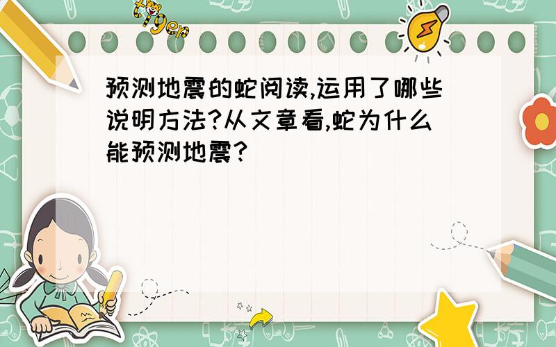 预测地震的蛇阅读,运用了哪些说明方法?从文章看,蛇为什么能预测地震?