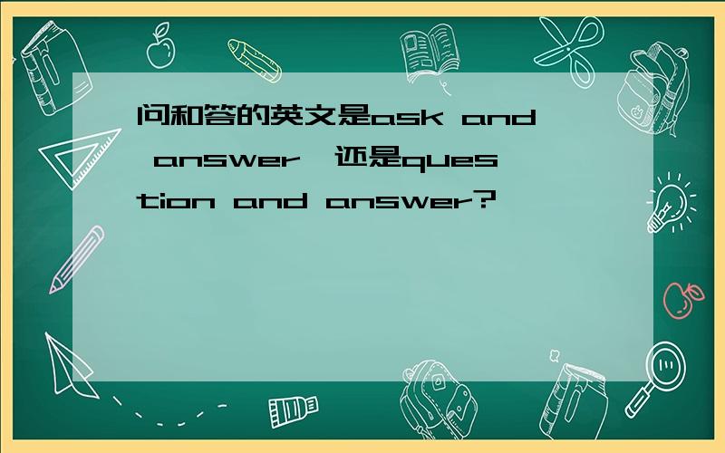 问和答的英文是ask and answer,还是question and answer?