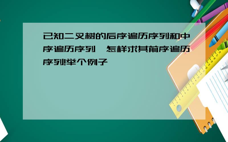 已知二叉树的后序遍历序列和中序遍历序列,怎样求其前序遍历序列!举个例子,