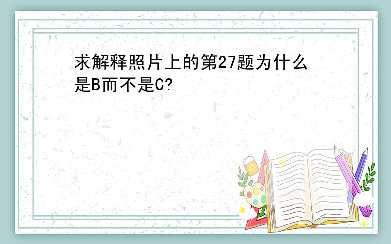 求解释照片上的第27题为什么是B而不是C?