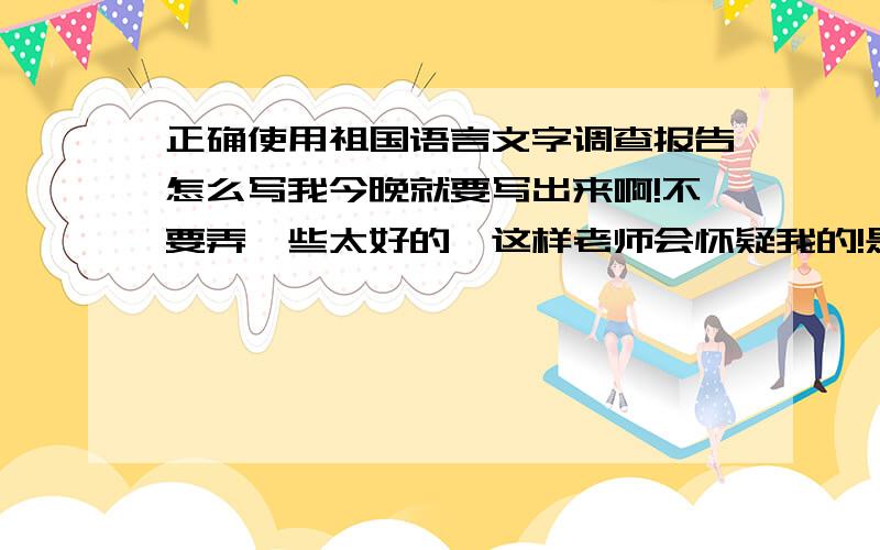 正确使用祖国语言文字调查报告怎么写我今晚就要写出来啊!不要弄一些太好的,这样老师会怀疑我的!是小学语文S版六年级上册第四单元语文大课堂里的内容!