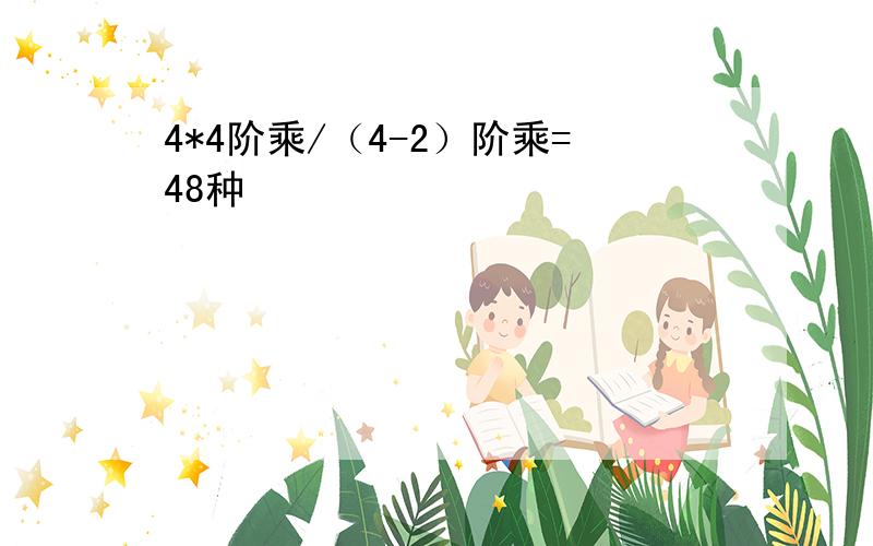 4*4阶乘/（4-2）阶乘=48种