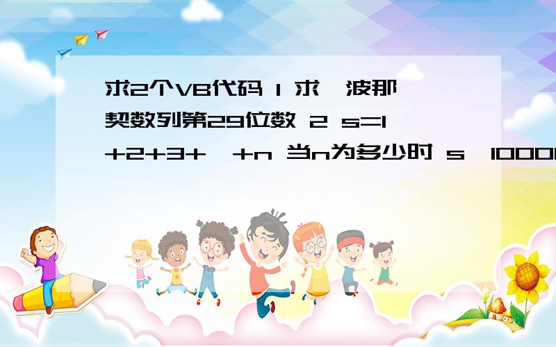 求2个VB代码 1 求斐波那契数列第29位数 2 s=1+2+3+…+n 当n为多少时 s>10000大神们帮帮忙