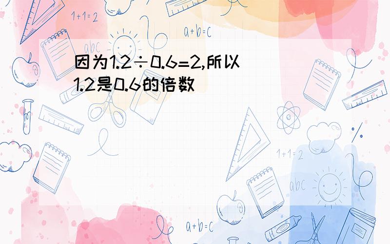 因为1.2÷0.6=2,所以1.2是0.6的倍数 （ ）