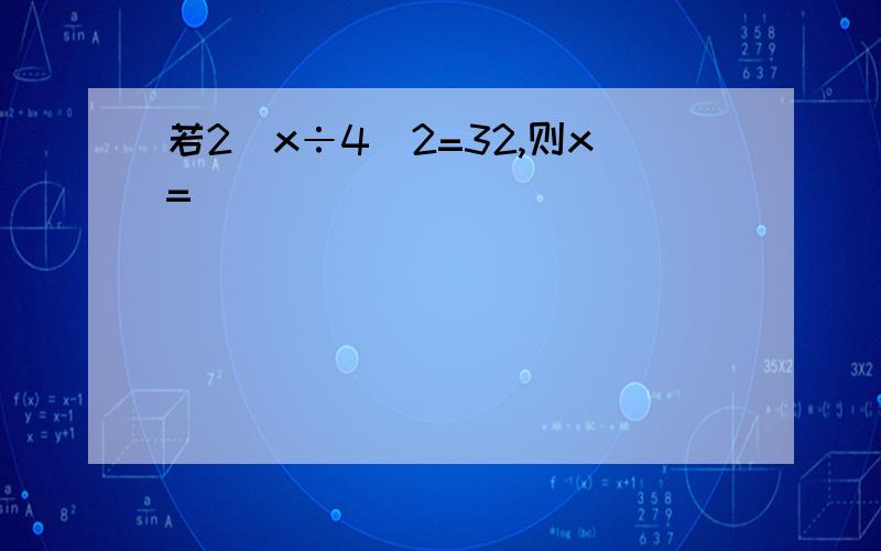 若2^x÷4^2=32,则x=