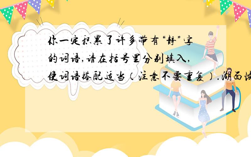 你一定积累了许多带有“静”字的词语,请在括号里分别填入,使词语搭配适当（注意不要重复）.湖面恢复（） （）思考风浪（） 会场（）举止（） 神情（）山村（）无声 心情（）下来