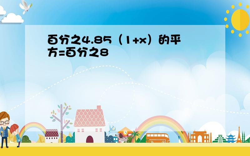 百分之4.85（1+x）的平方=百分之8