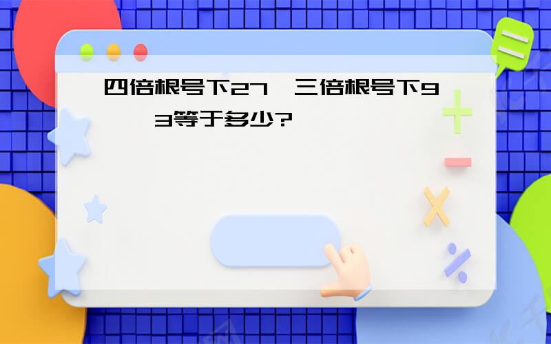 四倍根号下27×三倍根号下9×√3等于多少?