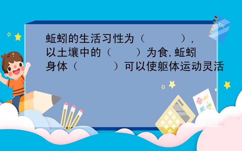 蚯蚓的生活习性为（　　　）,以土壤中的（　　）为食,蚯蚓身体（　　　）可以使躯体运动灵活