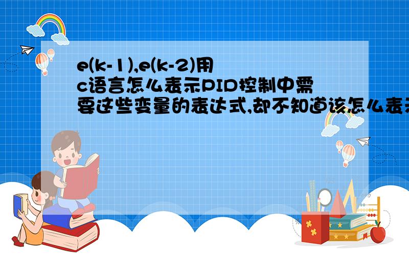 e(k-1),e(k-2)用c语言怎么表示PID控制中需要这些变量的表达式,却不知道该怎么表示,请智者指教,