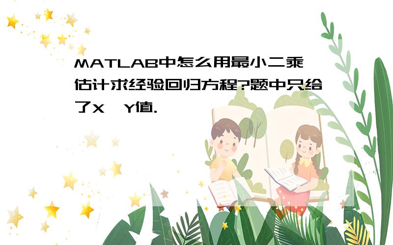 MATLAB中怎么用最小二乘估计求经验回归方程?题中只给了X,Y值.