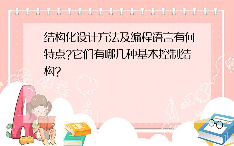 结构化设计方法及编程语言有何特点?它们有哪几种基本控制结构?