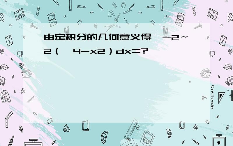 由定积分的几何意义得∫-2～2（√4-x2）dx=?