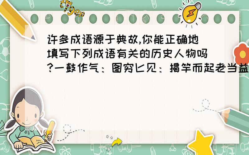 许多成语源于典故,你能正确地填写下列成语有关的历史人物吗?一鼓作气：图穷匕见：揭竿而起老当益壮：投笔从戎：