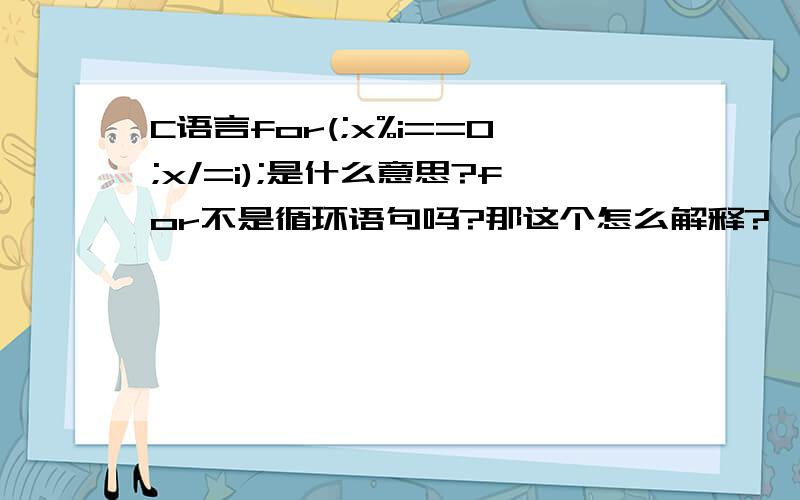 C语言for(;x%i==0;x/=i);是什么意思?for不是循环语句吗?那这个怎么解释?