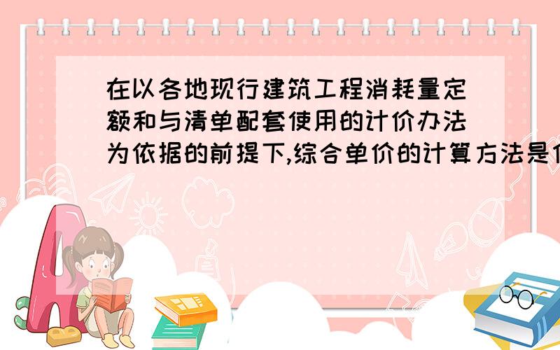 在以各地现行建筑工程消耗量定额和与清单配套使用的计价办法为依据的前提下,综合单价的计算方法是什么最好用个具体例子来解答