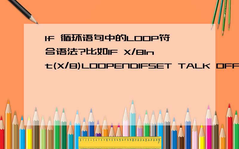 If 循环语句中的LOOP符合语法?比如IF X/8Int(X/8)LOOPENDIFSET TALK OFFX=0N=0DO WHILE X