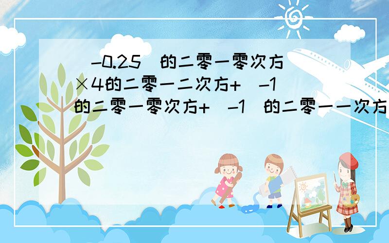 (-0.25)的二零一零次方×4的二零一二次方+(-1)的二零一零次方+(-1)的二零一一次方等于几