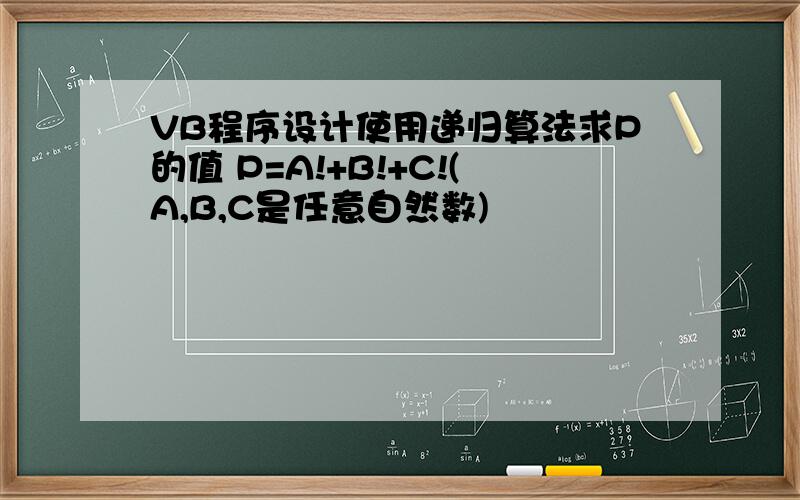 VB程序设计使用递归算法求P的值 P=A!+B!+C!(A,B,C是任意自然数)