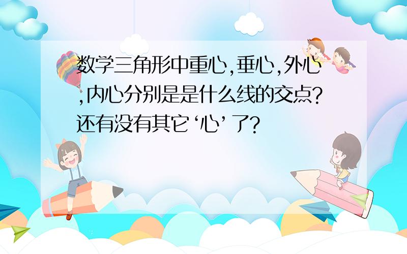 数学三角形中重心,垂心,外心,内心分别是是什么线的交点?还有没有其它‘心’了?