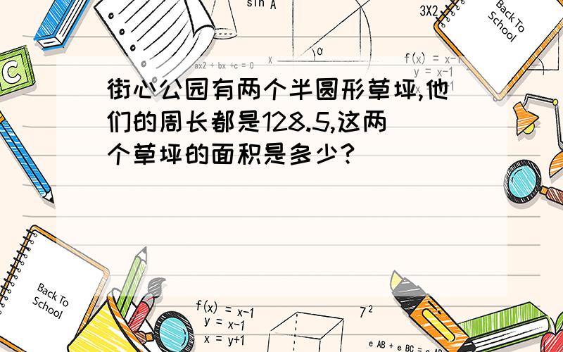 街心公园有两个半圆形草坪,他们的周长都是128.5,这两个草坪的面积是多少?