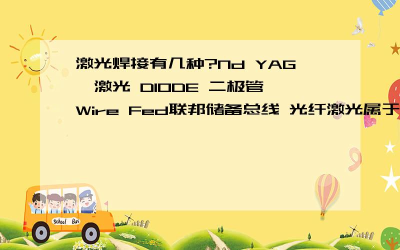 激光焊接有几种?Nd YAG钕激光 DIODE 二极管 Wire Fed联邦储备总线 光纤激光属于哪一种?光纤激光是固体激光吗?