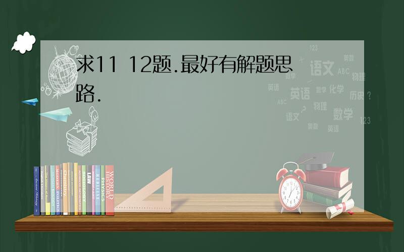 求11 12题.最好有解题思路.