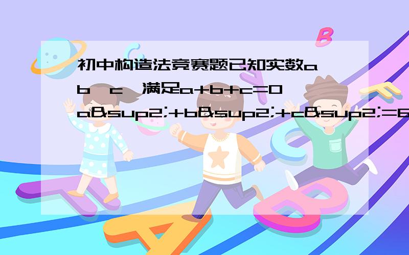 初中构造法竞赛题已知实数a、b、c,满足a+b+c=0,a²+b²+c²=6.求a的最大值