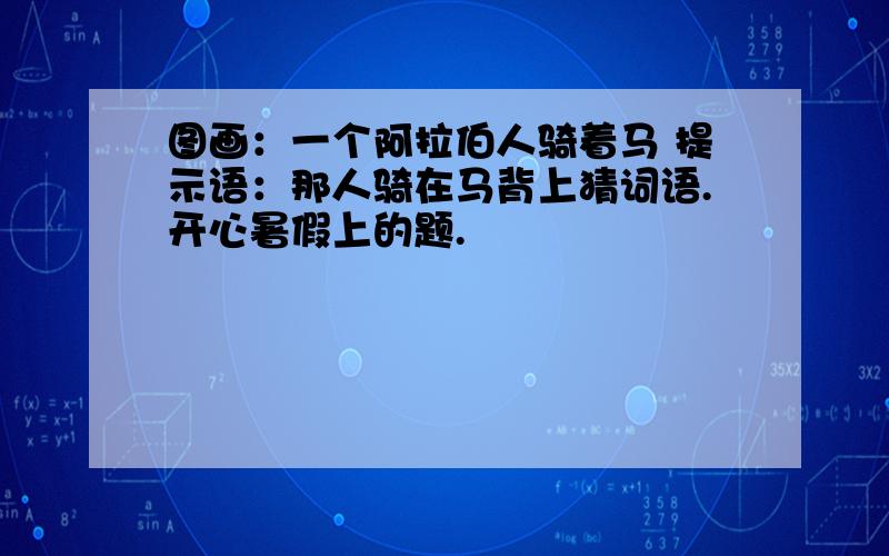 图画：一个阿拉伯人骑着马 提示语：那人骑在马背上猜词语.开心暑假上的题.