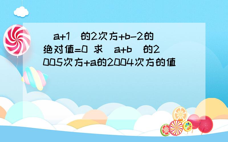 （a+1）的2次方+b-2的绝对值=0 求（a+b）的2005次方+a的2004次方的值