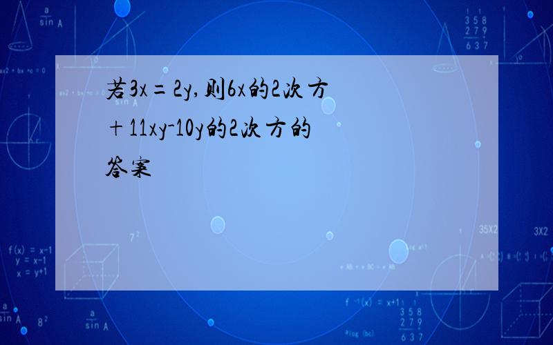 若3x=2y,则6x的2次方+11xy-10y的2次方的答案