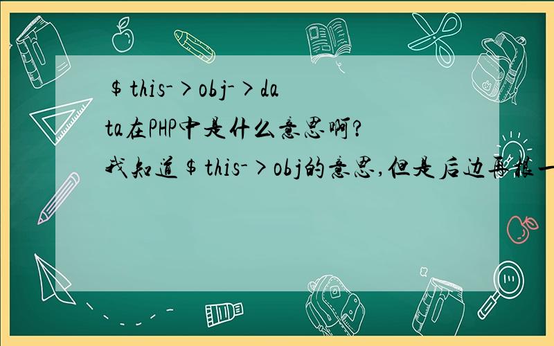 $this->obj->data在PHP中是什么意思啊?我知道$this->obj的意思,但是后边再根一个data是什么意思啊?