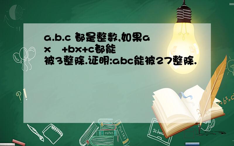 a.b.c 都是整数,如果ax²+bx+c都能被3整除.证明:abc能被27整除.