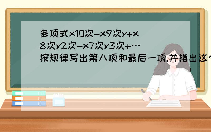 多项式x10次-x9次y+x8次y2次-x7次y3次+…按规律写出第八项和最后一项,并指出这个多项式是几次几项式.