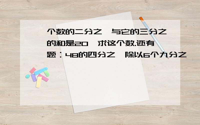 一个数的二分之一与它的三分之一的和是20,求这个数.还有一题：48的四分之一除以6个九分之一,商是多少?