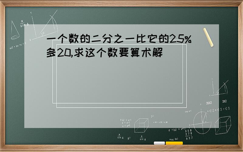 一个数的二分之一比它的25%多20,求这个数要算术解