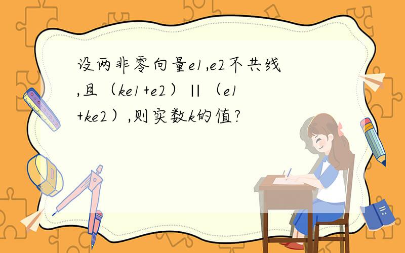 设两非零向量e1,e2不共线,且（ke1+e2）∥（e1+ke2）,则实数k的值?