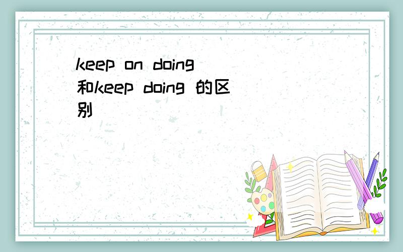 keep on doing 和keep doing 的区别