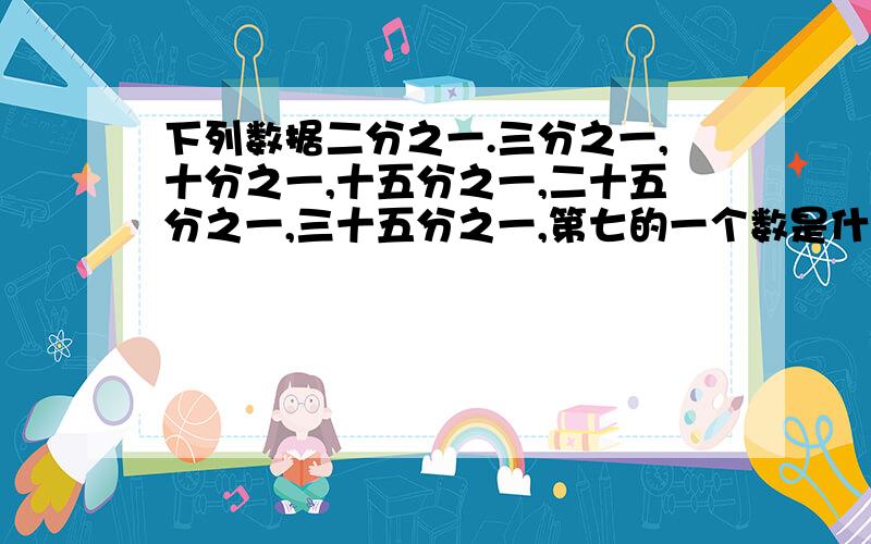 下列数据二分之一.三分之一,十分之一,十五分之一,二十五分之一,三十五分之一,第七的一个数是什么数