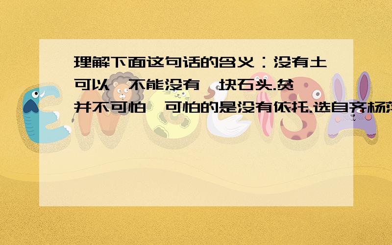 理解下面这句话的含义：没有土可以,不能没有一块石头.贫瘠并不可怕,可怕的是没有依托.选自齐杨萍《绿萝与石头》