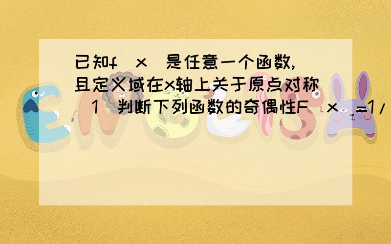 已知f(x)是任意一个函数,且定义域在x轴上关于原点对称（1）判断下列函数的奇偶性F(x)=1/2【f(x)+f(-x)】,G(x)=【f(x)-f(-x)】（2）求证：f(x) 一定可以表示成一个奇函数和一个奇偶数的和