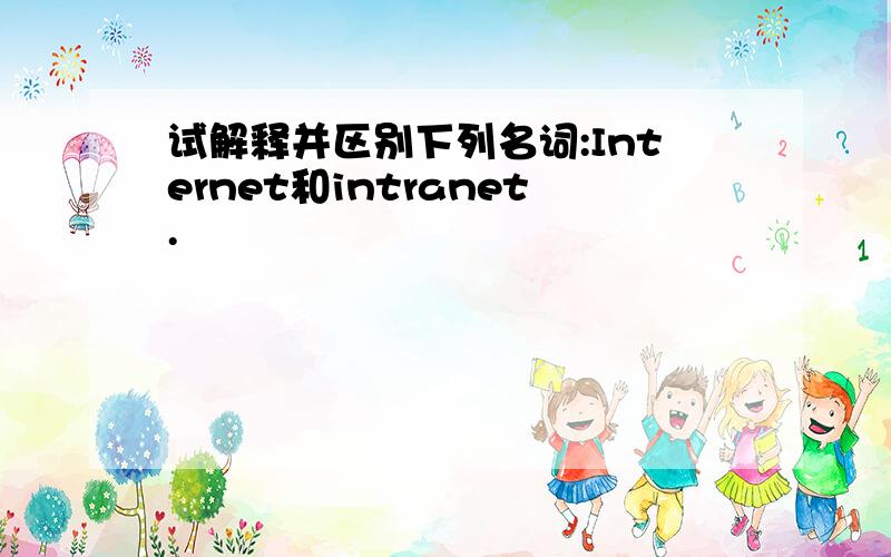 试解释并区别下列名词:Internet和intranet.