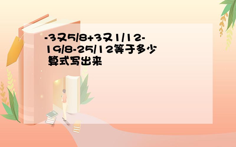 -3又5/8+3又1/12-19/8-25/12等于多少 算式写出来