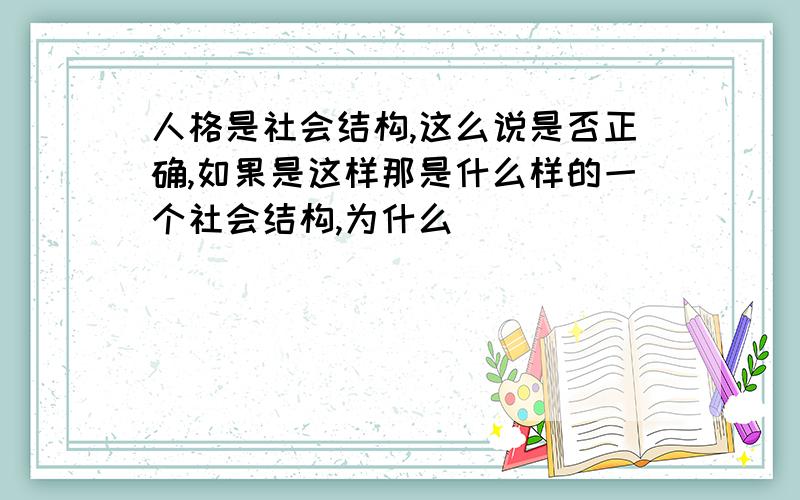 人格是社会结构,这么说是否正确,如果是这样那是什么样的一个社会结构,为什么