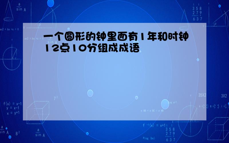 一个圆形的钟里面有1年和时钟12点10分组成成语