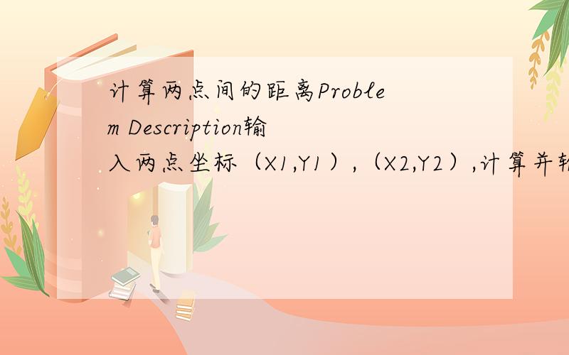 计算两点间的距离Problem Description输入两点坐标（X1,Y1）,（X2,Y2）,计算并输出两点间的距离.Input输入数据有多组,每组占一行,由4个实数组成,分别表示x1,y1,x2,y2,数据之间用空格隔开.Output对于每