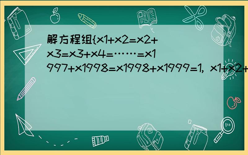 解方程组{x1+x2=x2+x3=x3+x4=……=x1997+x1998=x1998+x1999=1, x1+x2+x3+……+x1998+x1999=1999解方程组x1+x2=x2+x3=x3+x4=……=x1997+x1998=x1998+x1999=1,x1+x2+x3+……+x1998+x1999=1999