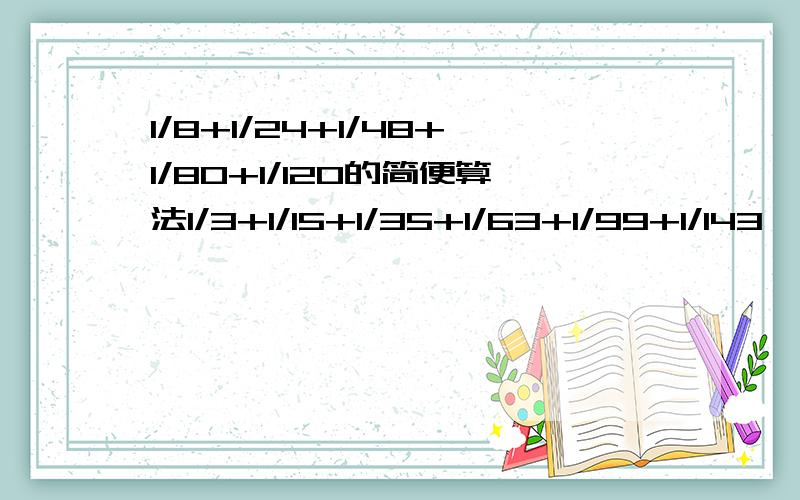 1/8+1/24+1/48+1/80+1/120的简便算法1/3+1/15+1/35+1/63+1/99+1/143