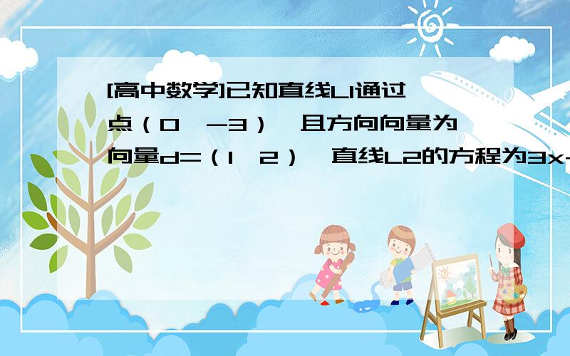 [高中数学]已知直线L1通过点（0,-3）,且方向向量为向量d=（1,2）,直线L2的方程为3x+y+2=0.已知直线L1通过点（0,-3）,且方向向量为向量d=（1,2）,直线L2的方程为3x+y+2=0.求着两条直线的夹角α的大小