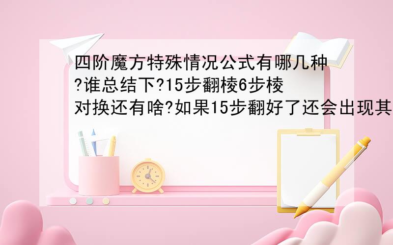 四阶魔方特殊情况公式有哪几种?谁总结下?15步翻棱6步棱对换还有啥?如果15步翻好了还会出现其他特殊情况吗?